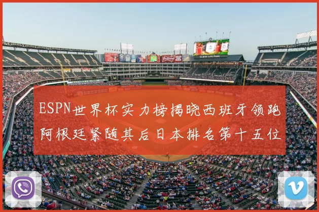 ESPN世界杯实力榜揭晓西班牙领跑阿根廷紧随其后日本排名第十五位