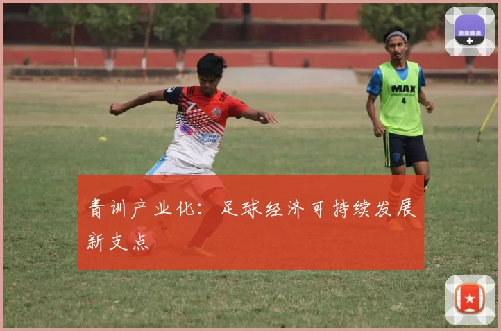 青训产业化：足球经济可持续发展新支点