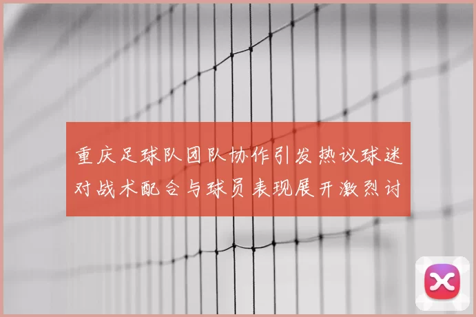 重庆足球队团队协作引发热议球迷对战术配合与球员表现展开激烈讨论