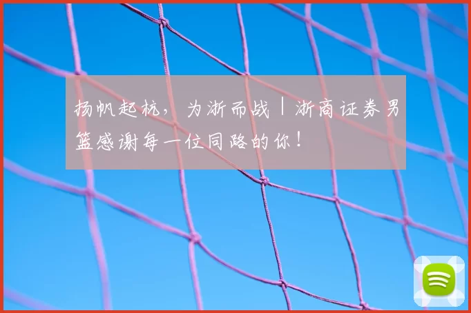 扬帆起杭,为浙而战|浙商证券男篮感谢每一位同路的你!