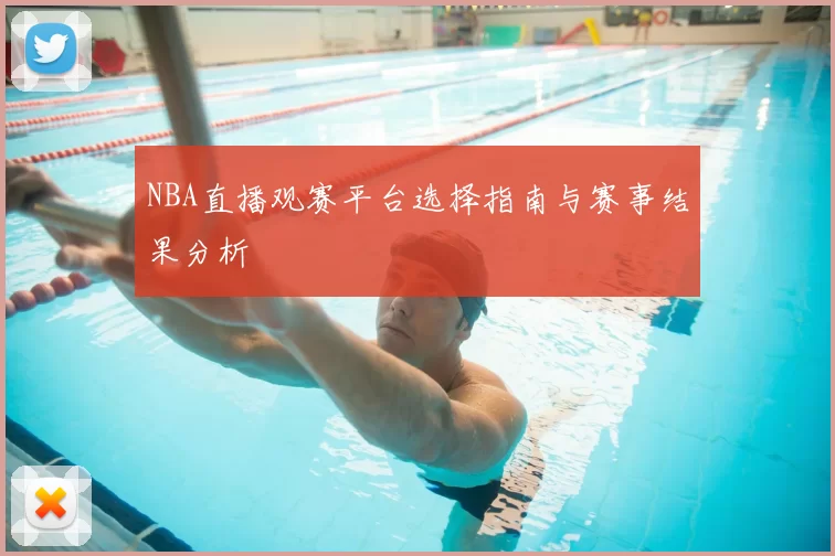 NBA直播观赛平台选择指南与赛事结果分析