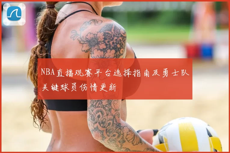 NBA直播观赛平台选择指南及勇士队关键球员伤情更新