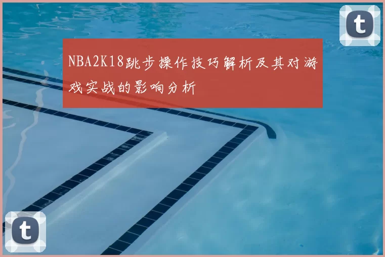 NBA2K18跳步操作技巧解析及其对游戏实战的影响分析