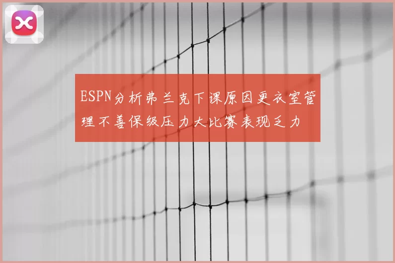 ESPN分析弗兰克下课原因更衣室管理不善保级压力大比赛表现乏力