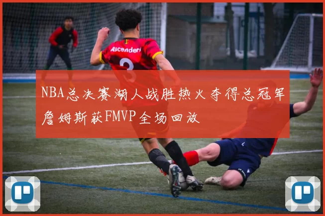 NBA总决赛湖人战胜热火夺得总冠军詹姆斯获FMVP全场回放