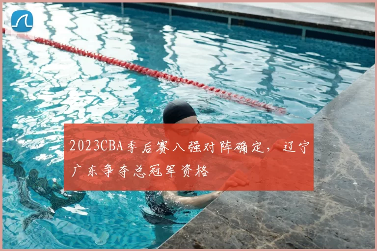 2023CBA季后赛八强对阵确定，辽宁广东争夺总冠军资格