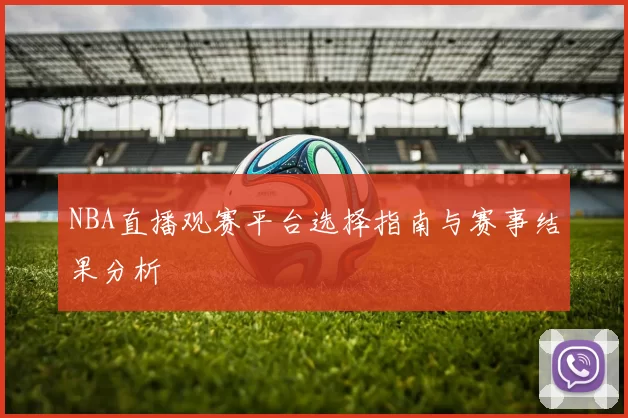 NBA直播观赛平台选择指南与赛事结果分析
