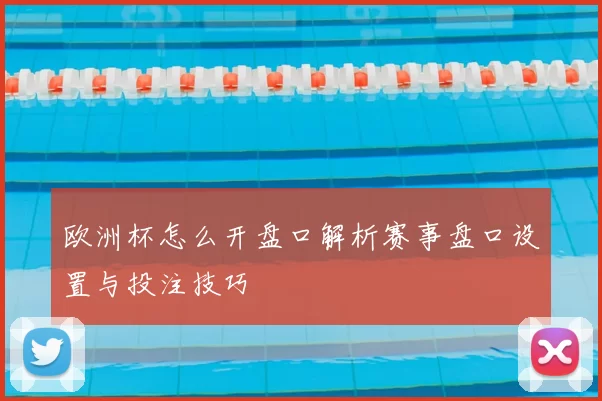 欧洲杯怎么开盘口解析赛事盘口设置与投注技巧