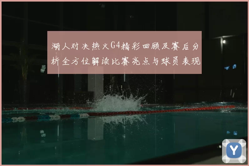 湖人对决热火G4精彩回顾及赛后分析全方位解读比赛亮点与球员表现