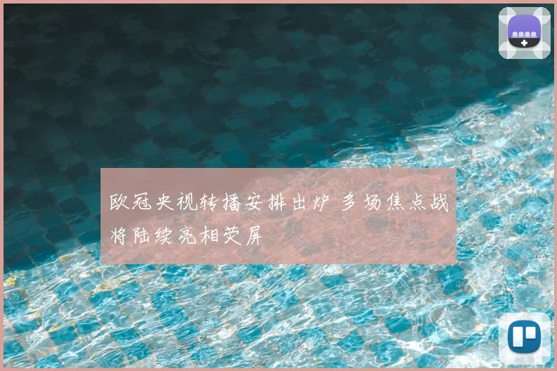欧冠央视转播安排出炉 多场焦点战将陆续亮相荧屏
