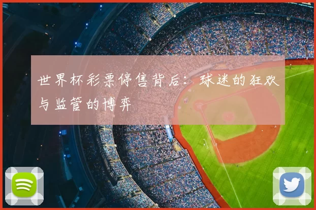 世界杯彩票停售背后:球迷的狂欢与监管的博弈
