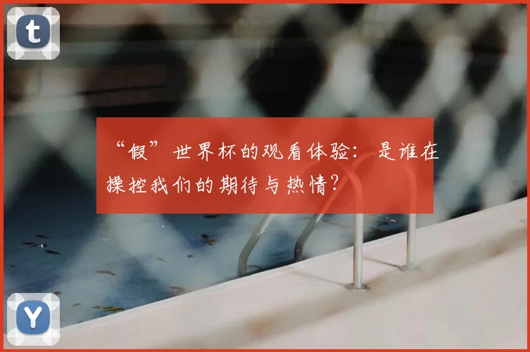 “假”世界杯的观看体验:是谁在操控我们的期待与热情?