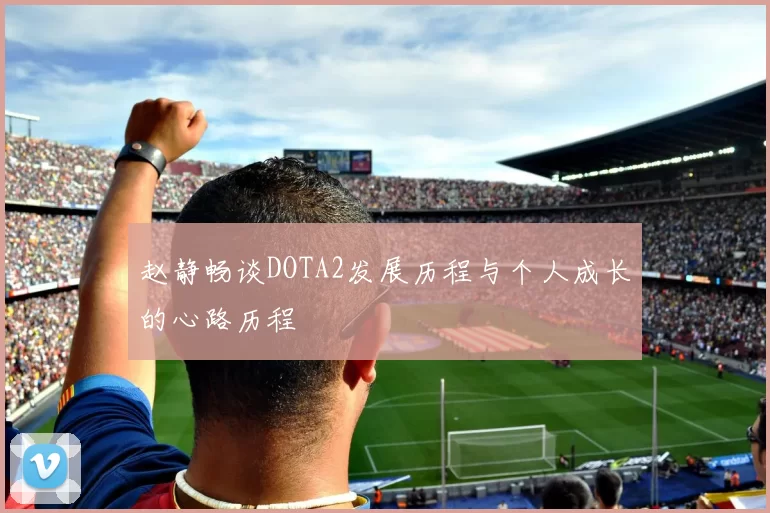 赵静畅谈DOTA2发展历程与个人成长的心路历程