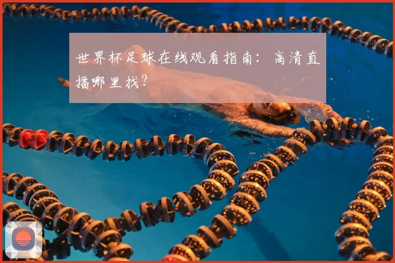 世界杯足球在线观看指南:高清直播哪里找?