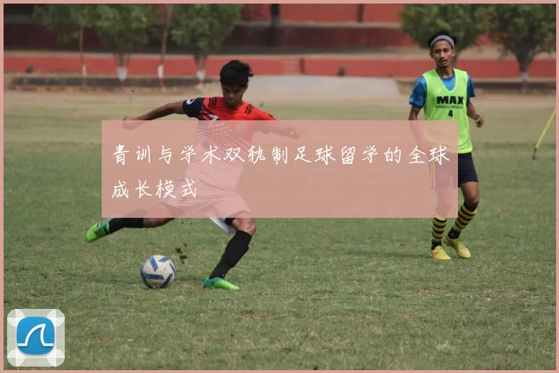 青训与学术双轨制足球留学的全球成长模式