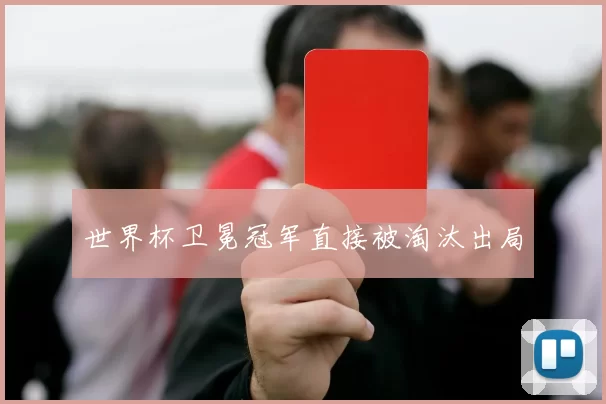 世界杯卫冕冠军直接被淘汰出局