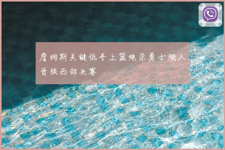 詹姆斯关键低手上篮绝杀勇士湖人晋级西部决赛