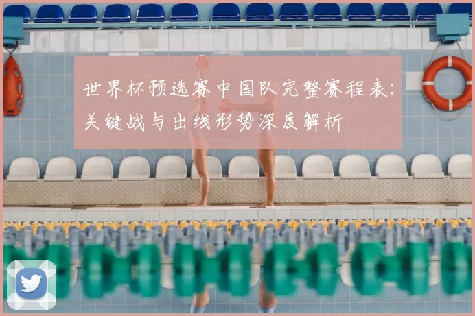 世界杯预选赛中国队完整赛程表：关键战与出线形势深度解析
