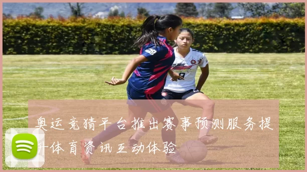 奥运竞猜平台推出赛事预测服务提升体育资讯互动体验