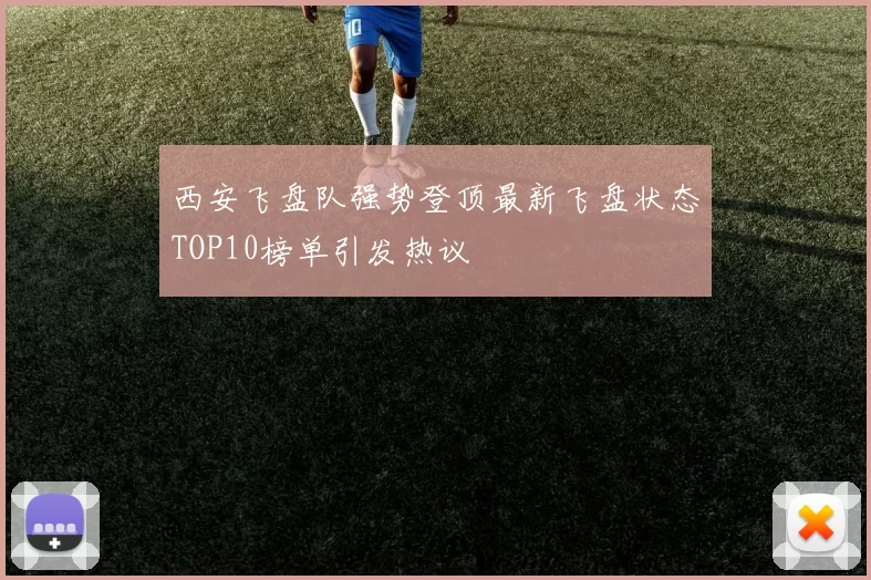 西安飞盘队强势登顶最新飞盘状态TOP10榜单引发热议
