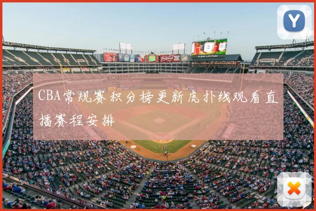 CBA常规赛积分榜更新虎扑线观看直播赛程安排