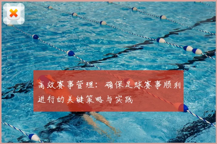 高效赛事管理：确保足球赛事顺利进行的关键策略与实践