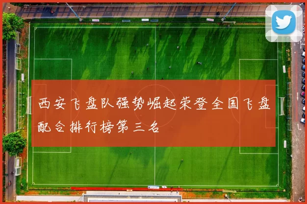 西安飞盘队强势崛起荣登全国飞盘配合排行榜第三名