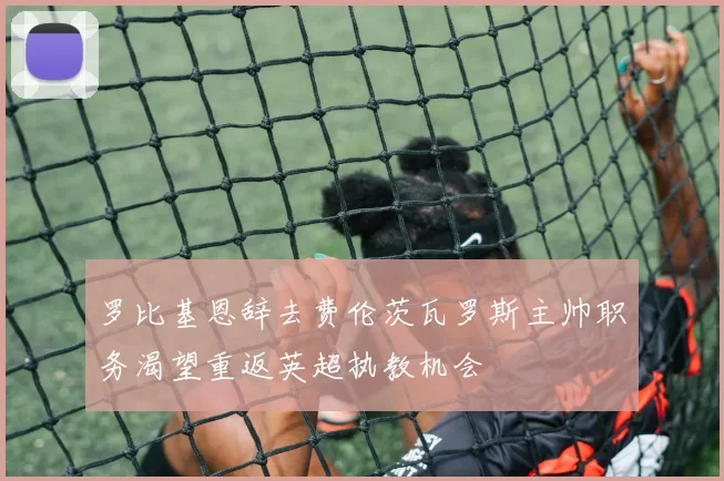 罗比基恩辞去费伦茨瓦罗斯主帅职务渴望重返英超执教机会