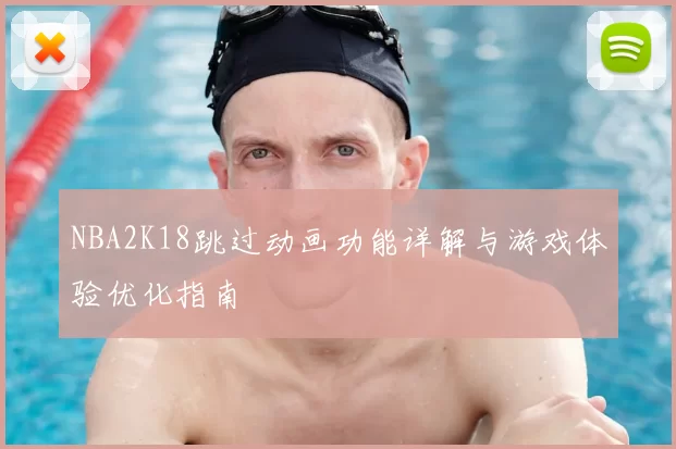 NBA2K18跳过动画功能详解与游戏体验优化指南