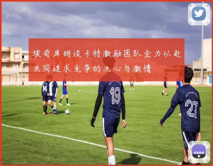 埃奇库姆谈卡特激励团队全力以赴共同追求竞争的决心与激情