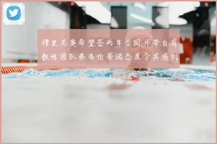 穆里尼奥希望签两年合同并带自有教练团队弗洛伦蒂诺态度令其感到失望