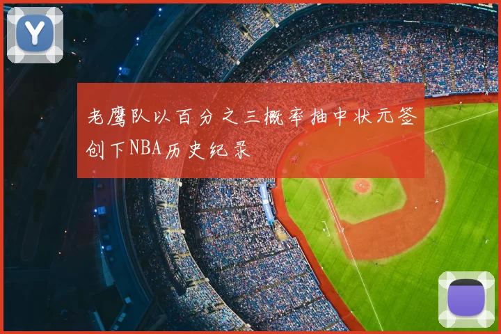 老鹰队以百分之三概率抽中状元签创下NBA历史纪录