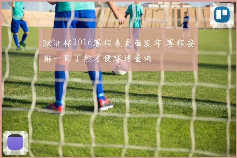 欧洲杯2016赛程表桌面发布 赛程安排一目了然方便球迷查询